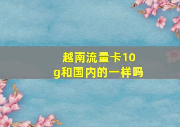 越南流量卡10 g和国内的一样吗